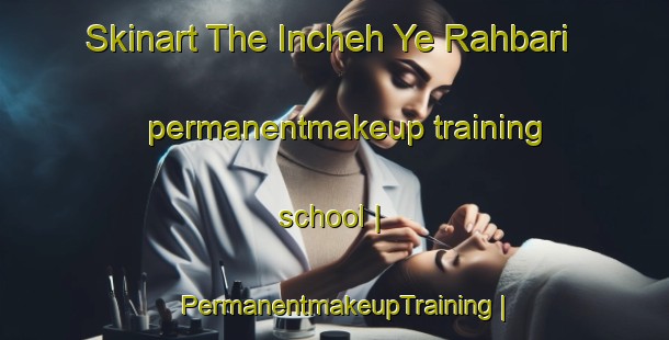 Skinart The Incheh Ye Rahbari permanentmakeup training school | PermanentmakeupTraining | PermanentmakeupClasses | SkinartTraining-Islamic Republic of Iran
